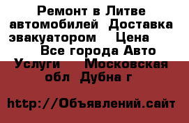 Ремонт в Литве автомобилей. Доставка эвакуатором. › Цена ­ 1 000 - Все города Авто » Услуги   . Московская обл.,Дубна г.